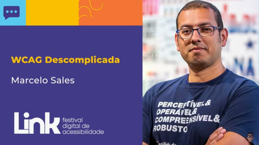 Arte nas cores azul, amarelo, laranja e lilás com foto do Marcelo Sales em pé, em um ambiente fechado. Ele sorri. Marcelo tem cabelos castanhos curtos, usa óculos e uma camiseta azul com palavras relacionadas à acessibilidade digital. No lado esquerdo, há o seguinte texto: "WCAG Descomplicada - Marcelo Sales". No rodapé, há o logotipo do evento LINK - Festival Digital de Acessibilidade.