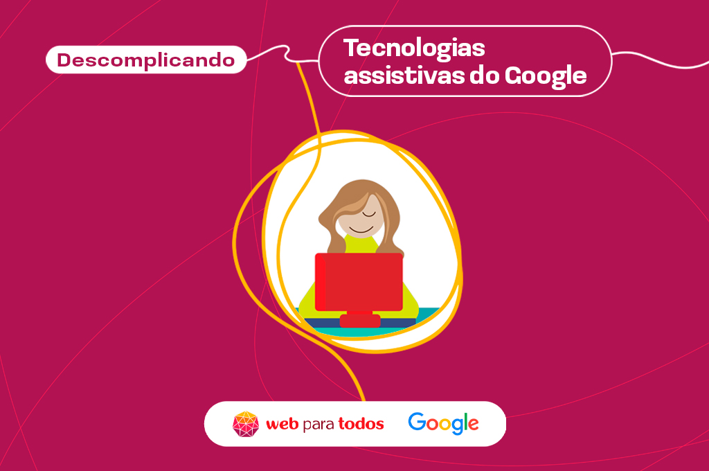 Arte com fundo roxo e o texto em branco destacado: "Descomplicando: tecnologias assistivas do Google”. Há a ilustração de uma mulher usando um computador e, no rodapé, os logos do Web para Todos e do Google.