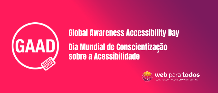 Arte em tons arroxeados com os logotipos do GAAD e Web para Todos. À direita, há o texto: Global Awareness Accessibility Day e Dia Mundial de Conscientização sobre a Acessibilidade.