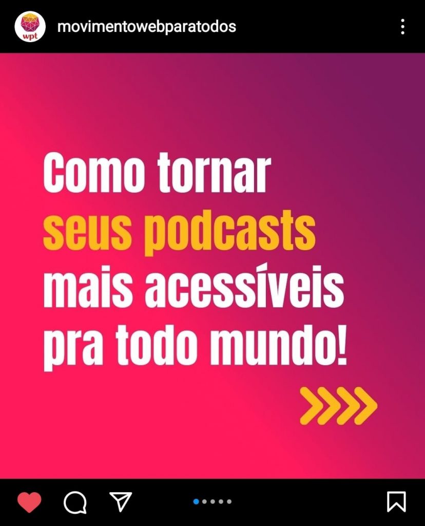 Foto do post publicado no perfil do Instagram do Movimento Web para Todos. A imagem destacada traz o texto "Como tornar seus podcasts mais acessíveis pra todo mundo!". Está escrito em fonte branca e amarela sobre um fundo degradrê do rosa para o roxo. 