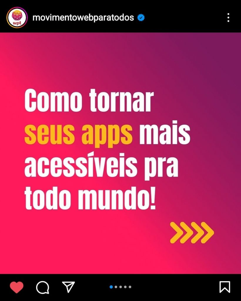 Foto do post publicado no perfil do Instagram do Movimento Web para Todos. A imagem destacada traz o texto "Como tornar seus apps mais acessíveis pra todo mundo!". Está escrito em fonte branca e amarela sobre um fundo degradrê do rosa para o roxo.