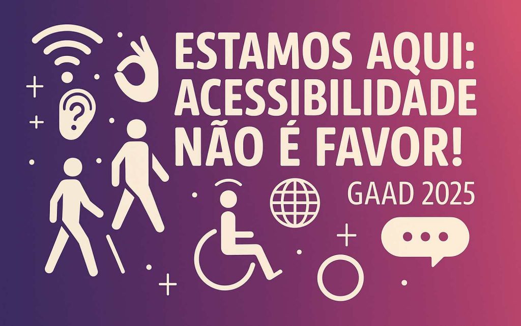 Ilustração com o texto "Estamos aqui: acessibilidade não é favor! GAAD 2025" e diversos ícones que remetem à acessibilidade e à internet.